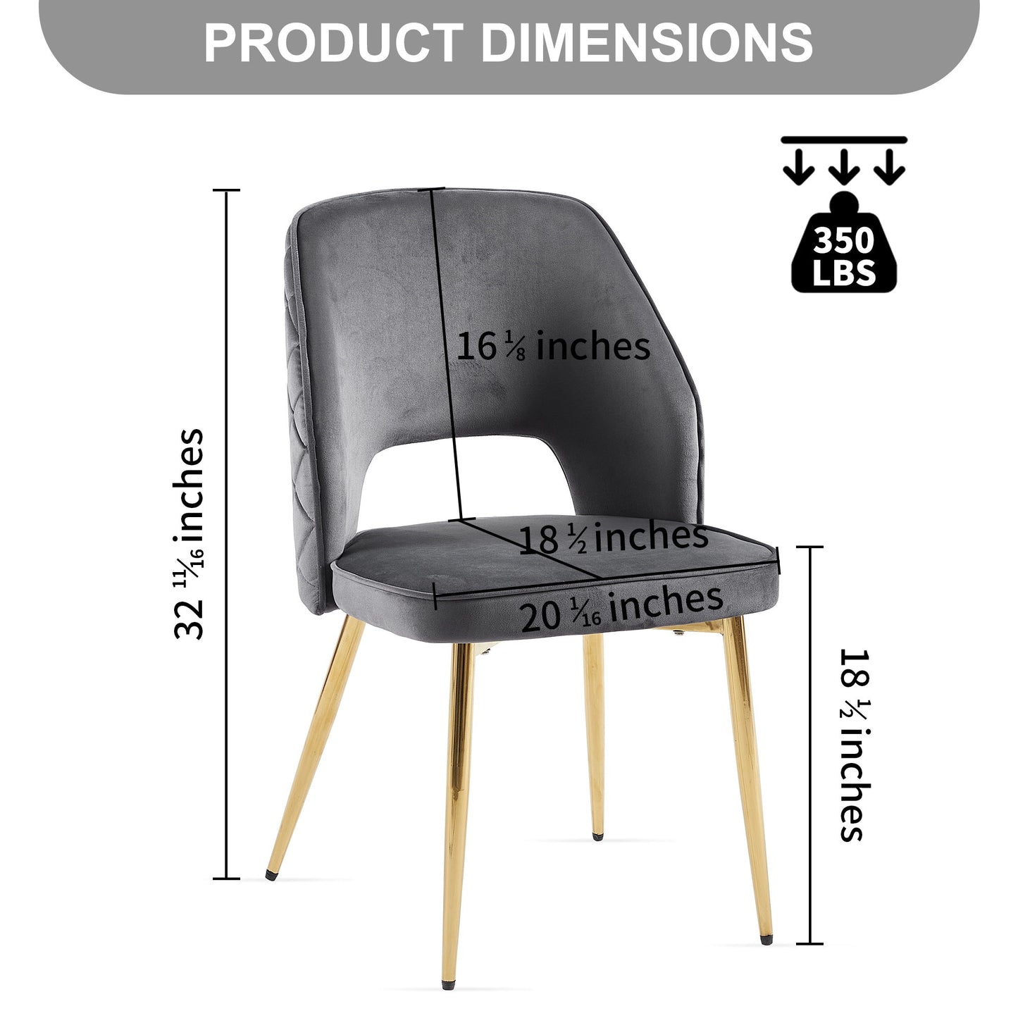 Velvet Dining Chair with metal legs and hollow back. Dimensions: 32.5”H, 18.75” seat H, 20.5” seat W, 18.5” seat D, 16.5” back H. Weight capacity: 350 lbs. Upholstered for comfort and style in any dining space.